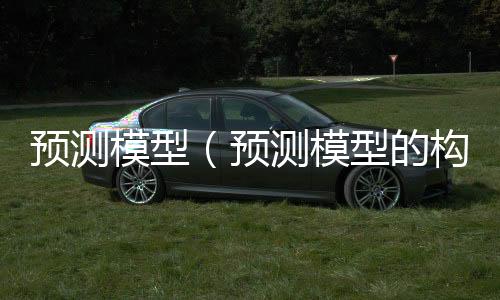 预测模型(预测模型的构建) 预测模型(预测模型的构建)